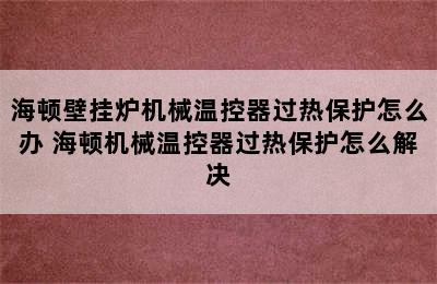 海顿壁挂炉机械温控器过热保护怎么办 海顿机械温控器过热保护怎么解决